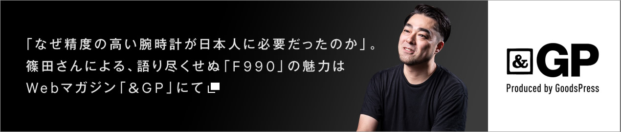 「なぜ精度の高い腕時計が日本人に必要だったのか」。篠田さんによる、語り尽くせぬ「F990」の魅力はWebマガジン「＆GP」にて